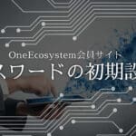 OneEcosystem会員サイトのパスワードの初期設定の仕方（動画）