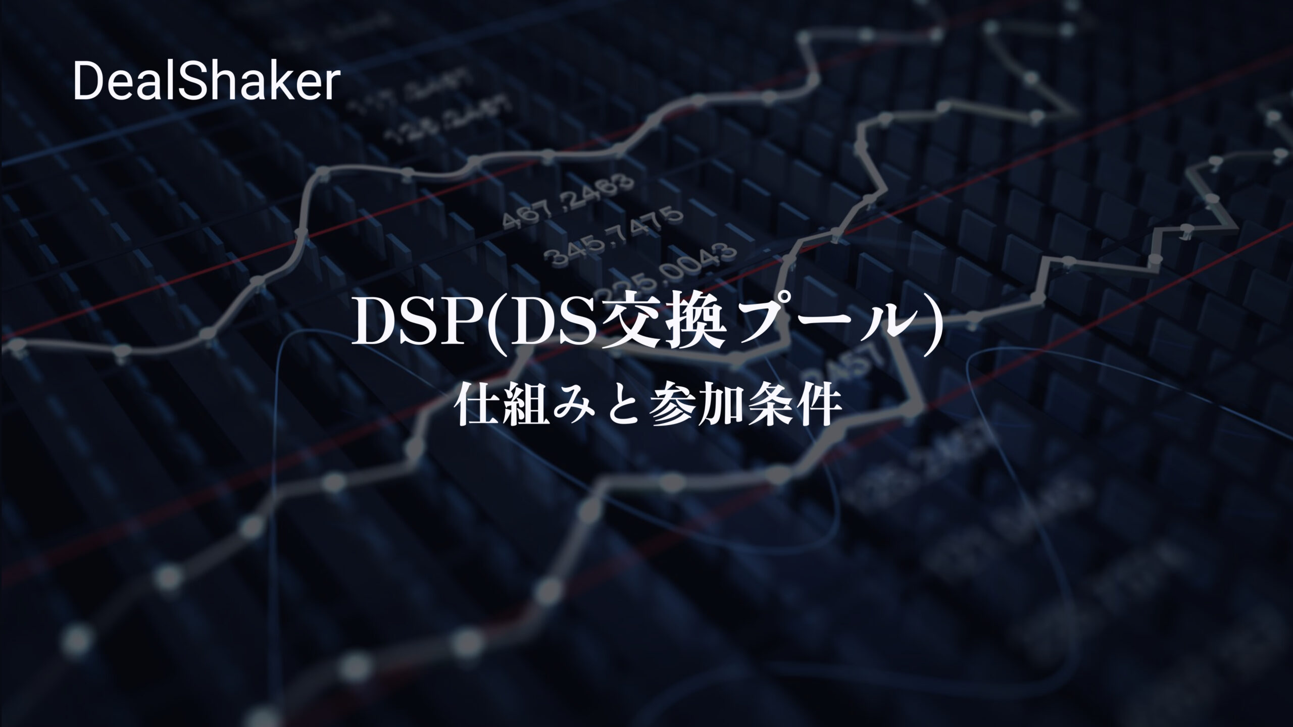 背景にぼやけた財務チャートのある暗い画像。中央に DS 交換プールの参加条件と「DSP」を強調する白い日本語のテキストがあり、左上隅に「DealShaker」が表示されています。.