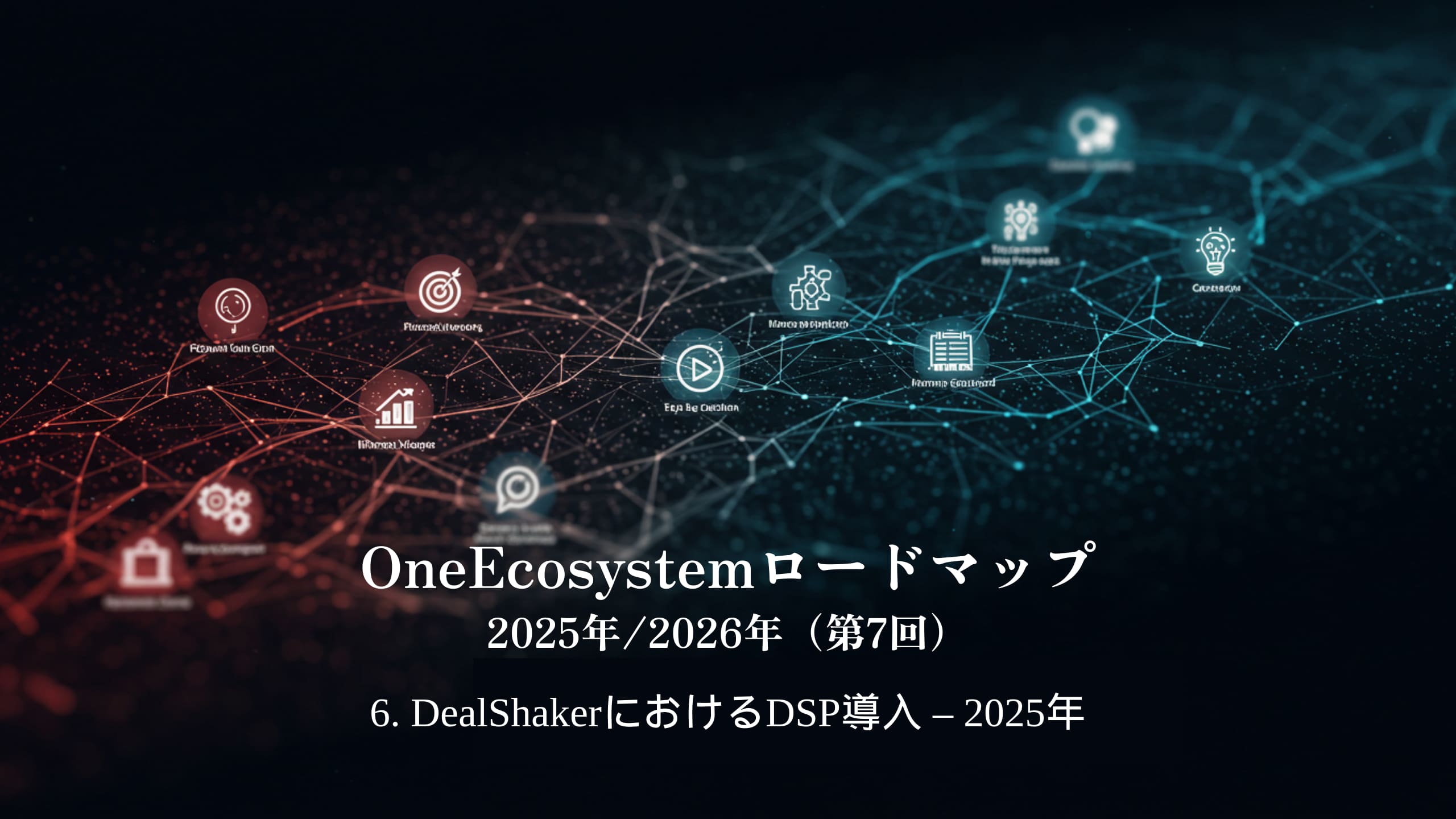 青と赤のグラデーションが日本語のテキストを際立たせる："OneEcosystemロードマップ 2025年/2026年（第7回）6.DealShakerにおけるDSP導入 - 2025年。.