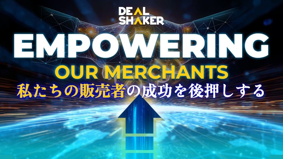 DealShakerのロゴ、「EMPOWERING OUR MERCHANTS」の文字、「売れます」のような日本語のテキスト、そして上向きの青い矢印が描かれたデジタルグラフィックは、近未来的な光り輝く背景に配置され、DSPの世界規模のビジョンを強調している。.