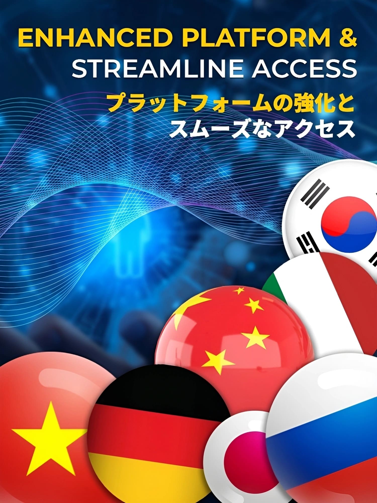 ENHANCED PLATFORM & STREAMLINE ACCESS」と英語と日本語で書かれたデジタルグラフィックが、韓国、日本、ベトナム、ドイツ、ロシアなどの国際国旗の上に描かれている。背景はブルーの抽象画。.